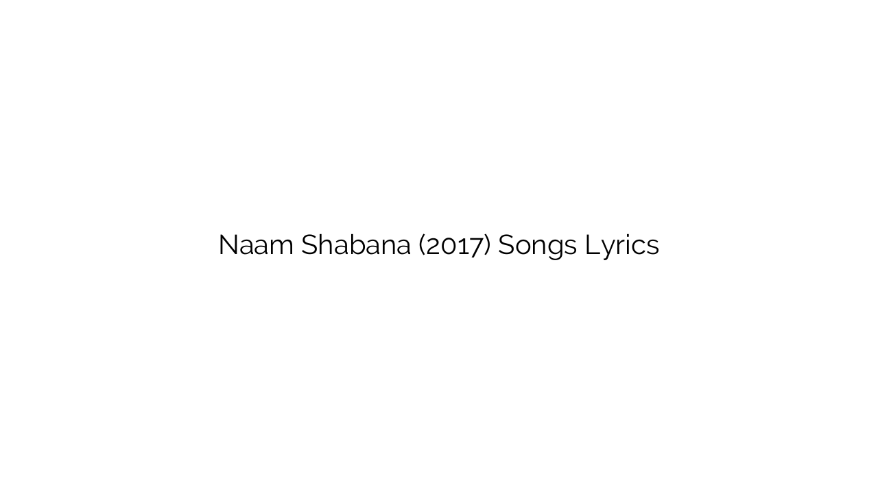 Naam Shabana (2017) Songs Lyrics