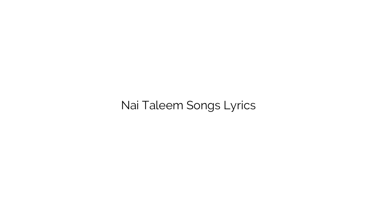 Nai Taleem Songs Lyrics