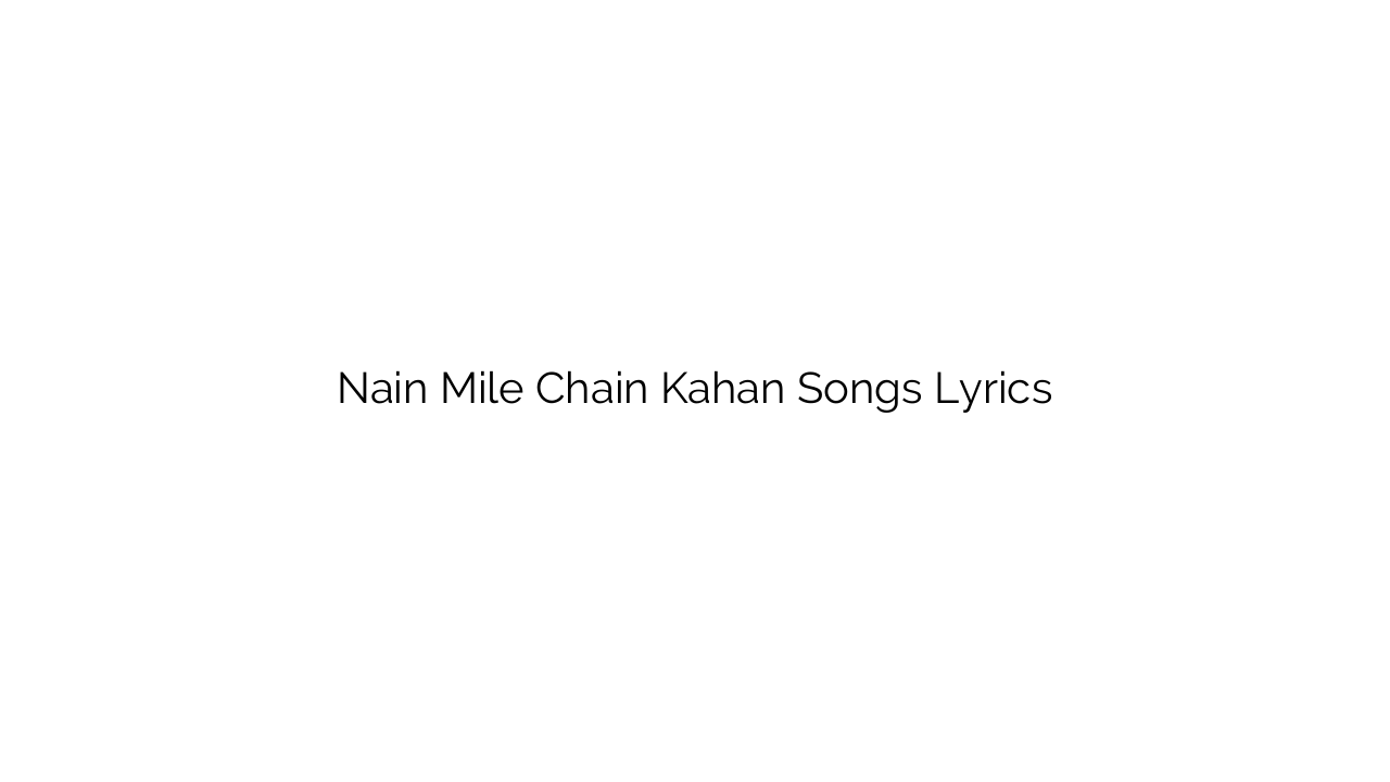 Nain Mile Chain Kahan Songs Lyrics