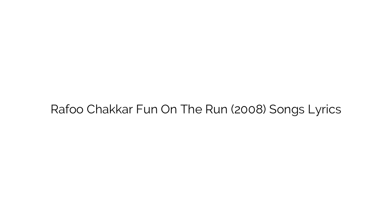 Rafoo Chakkar Fun On The Run (2008) Songs Lyrics
