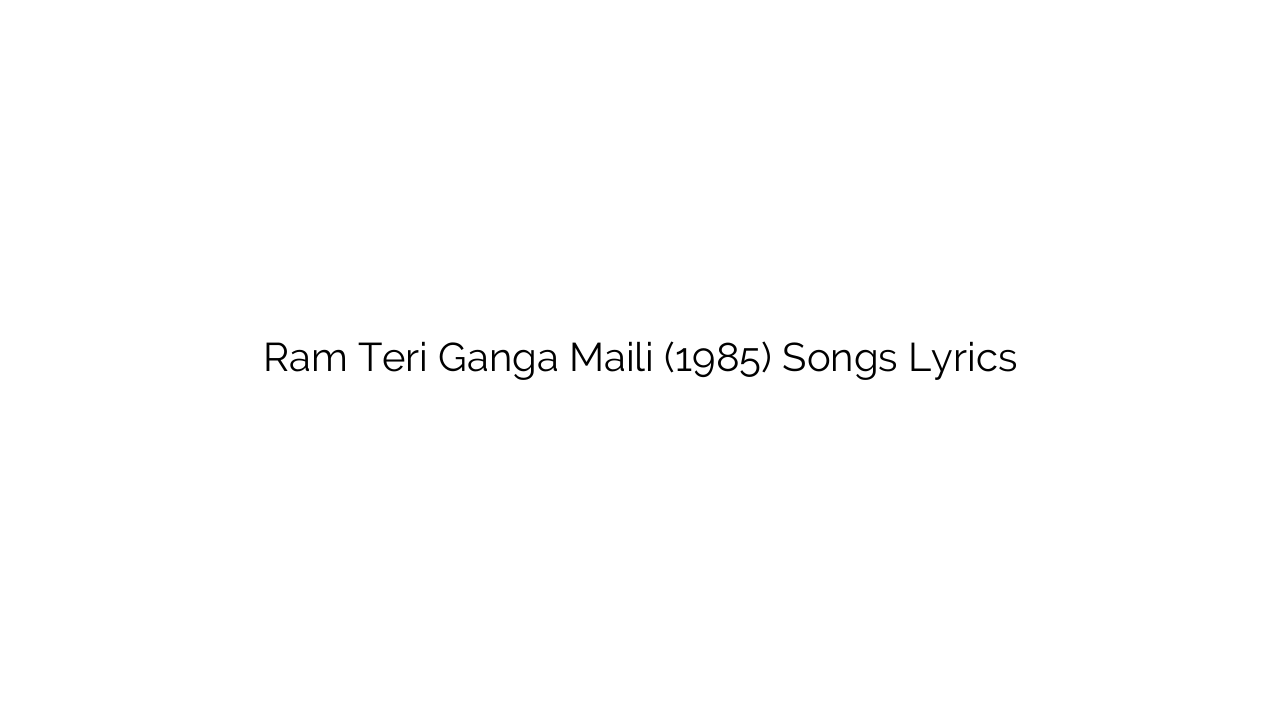 Ram Teri Ganga Maili (1985) Songs Lyrics