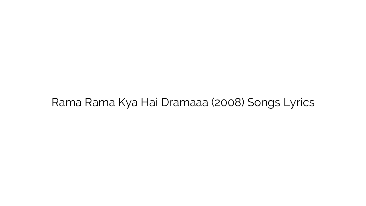 Rama Rama Kya Hai Dramaaa (2008) Songs Lyrics