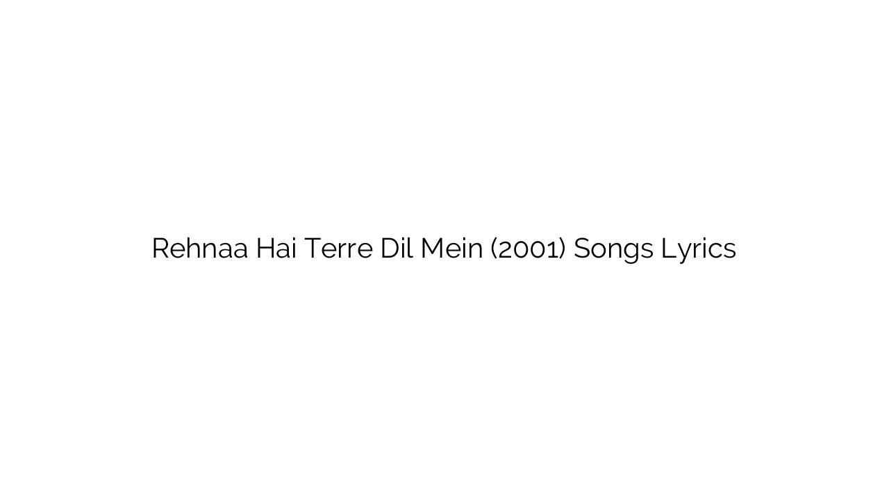Rehnaa Hai Terre Dil Mein (2001) Songs Lyrics