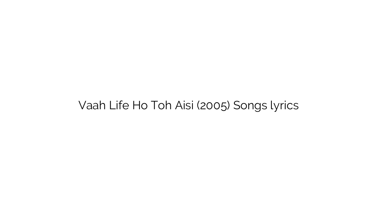 Vaah Life Ho Toh Aisi (2005) Songs lyrics