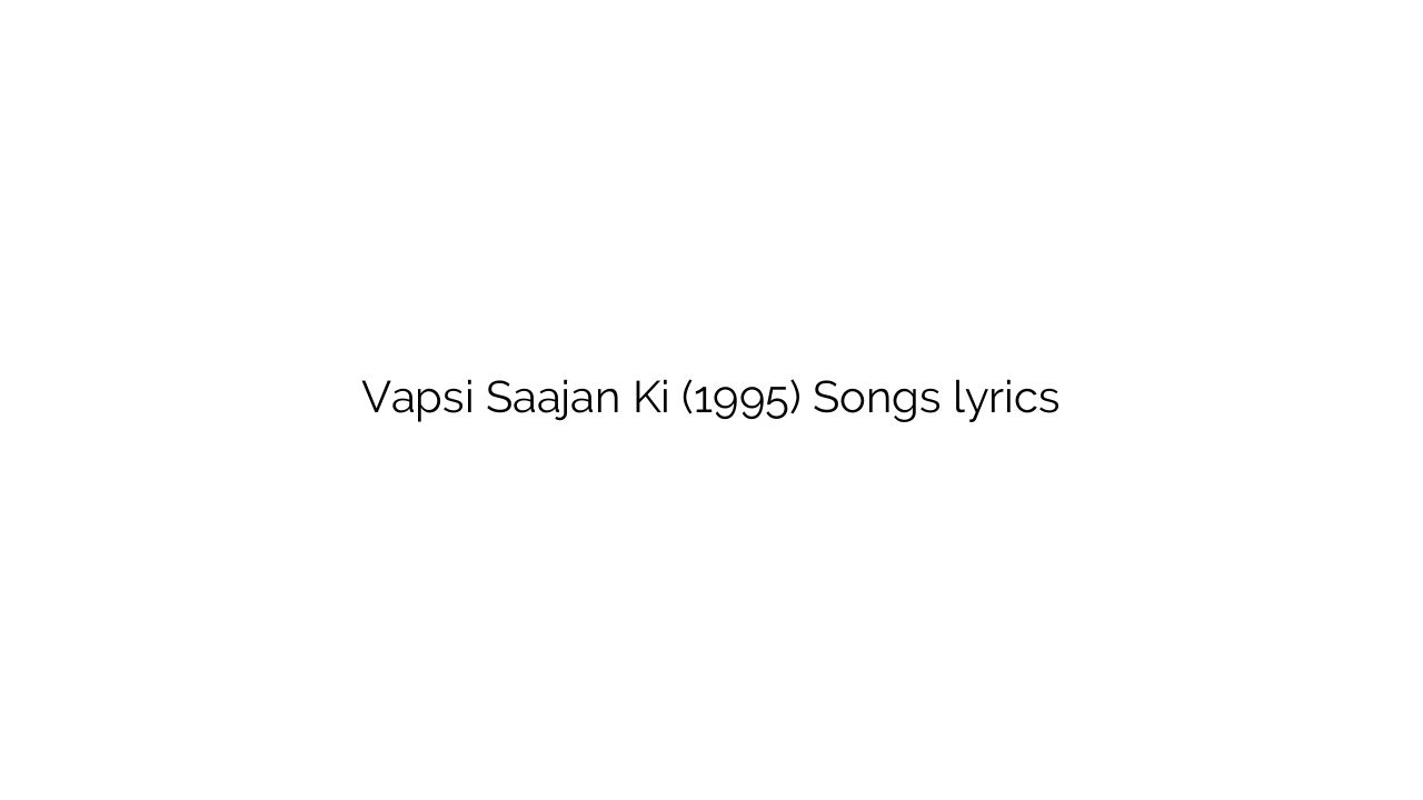 Vapsi Saajan Ki (1995) Songs lyrics