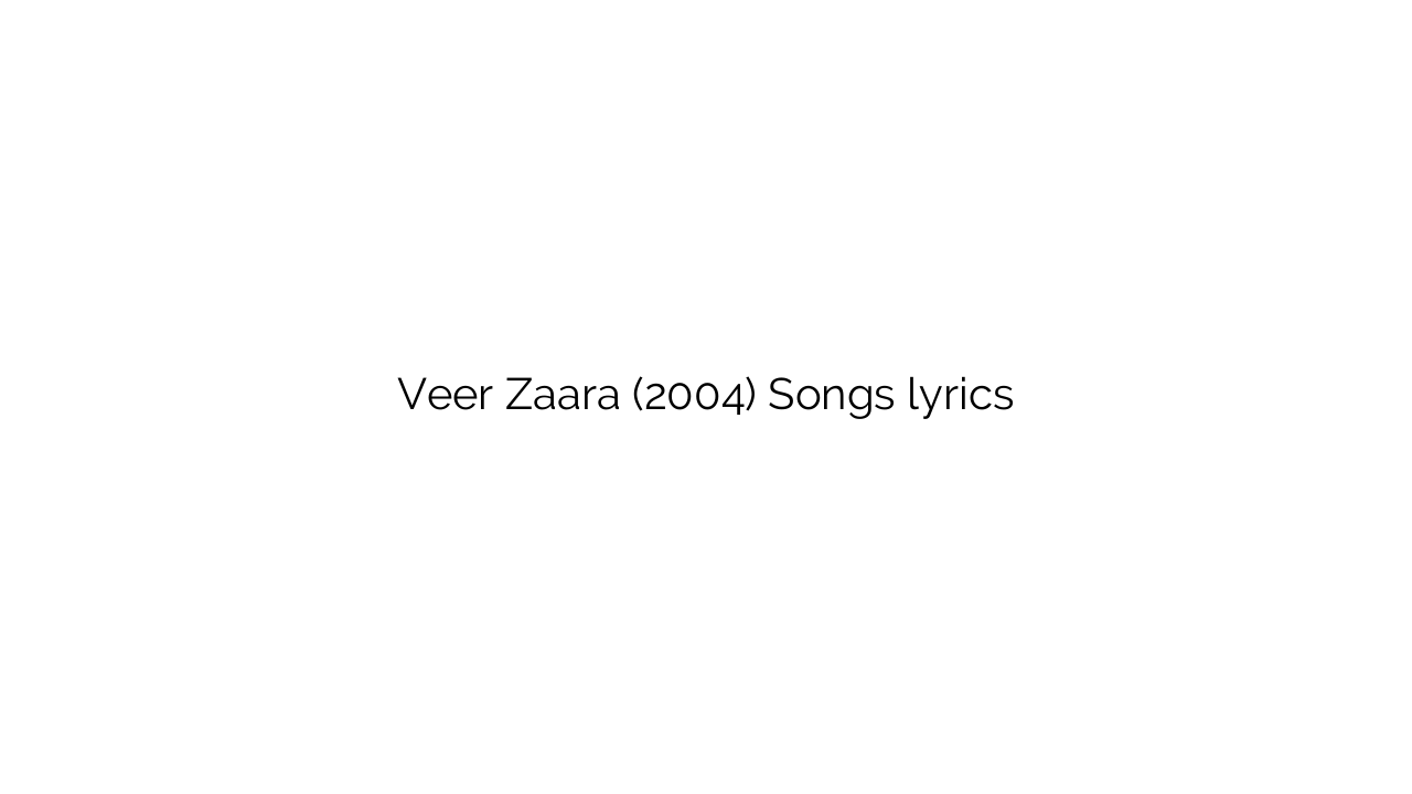 Veer Zaara (2004) Songs lyrics