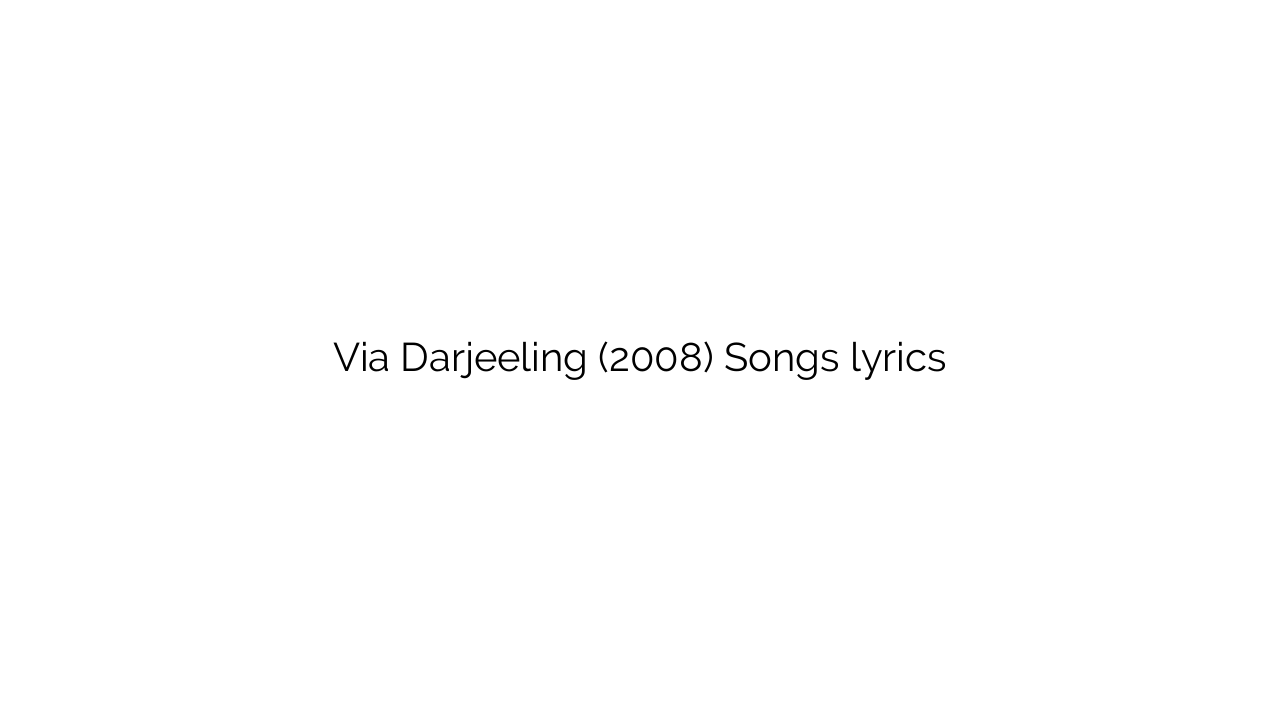 Via Darjeeling (2008) Songs lyrics