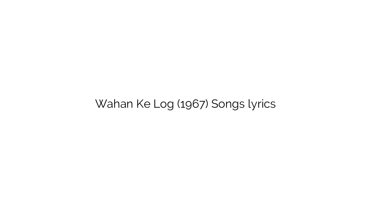 Wahan Ke Log (1967) Songs lyrics