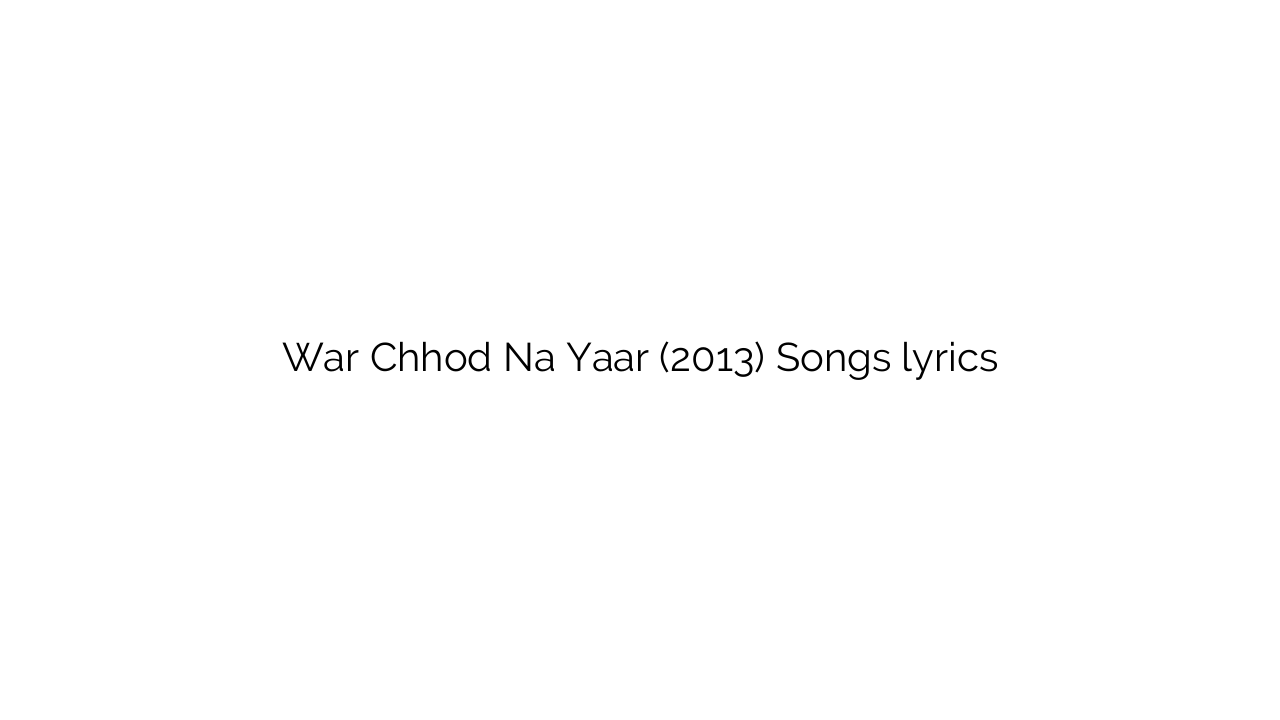 War Chhod Na Yaar (2013) Songs lyrics