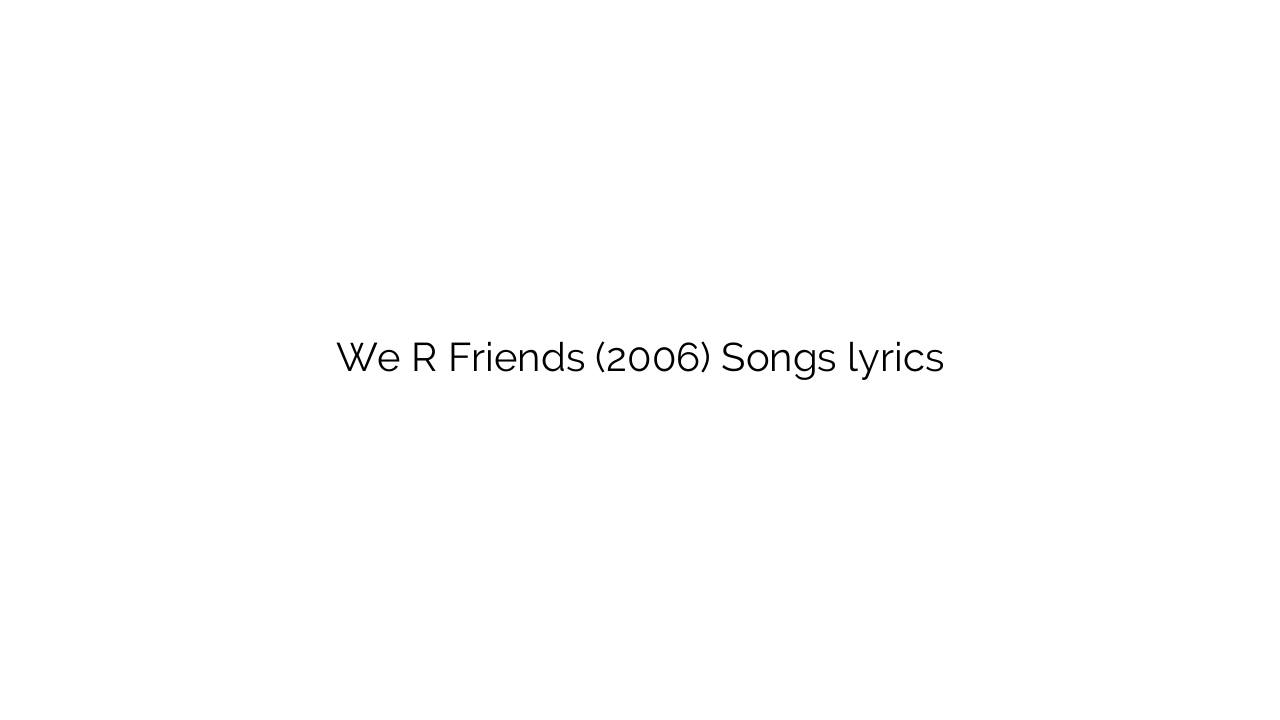 We R Friends (2006) Songs lyrics