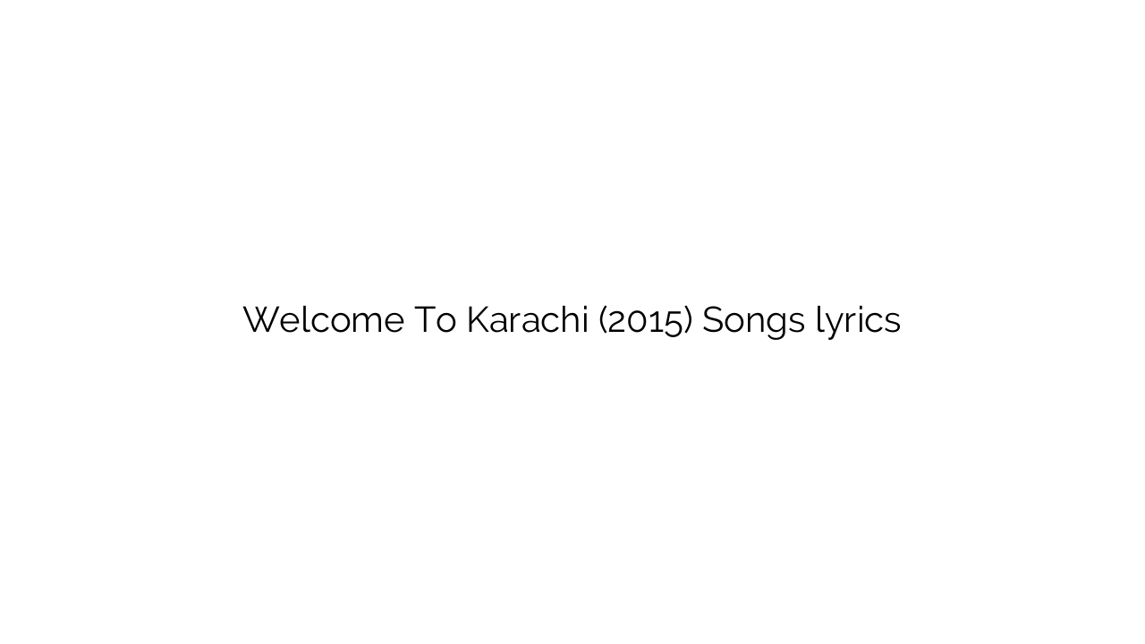 Welcome To Karachi (2015) Songs lyrics