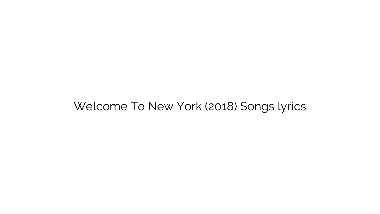 Welcome To New York (2018) Songs lyrics