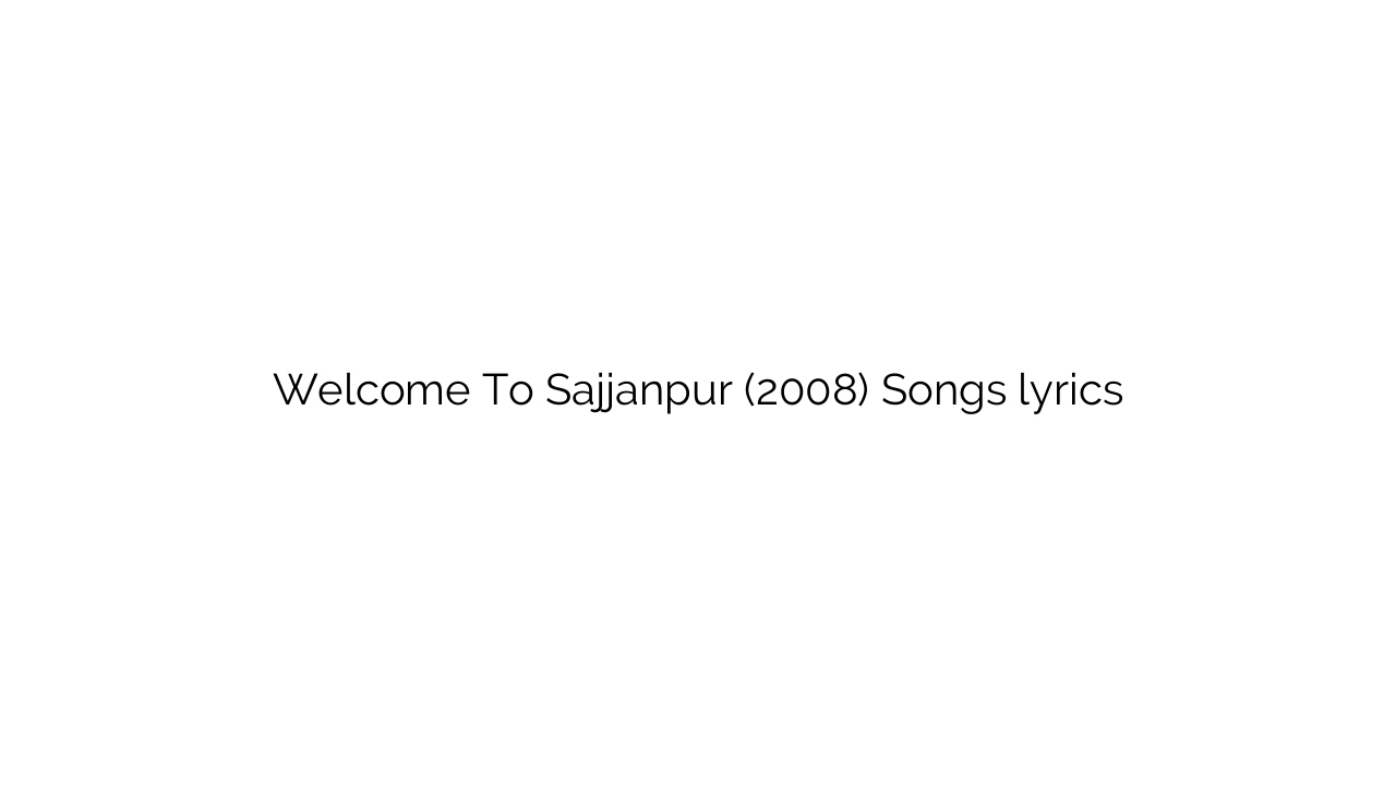 Welcome To Sajjanpur (2008) Songs lyrics