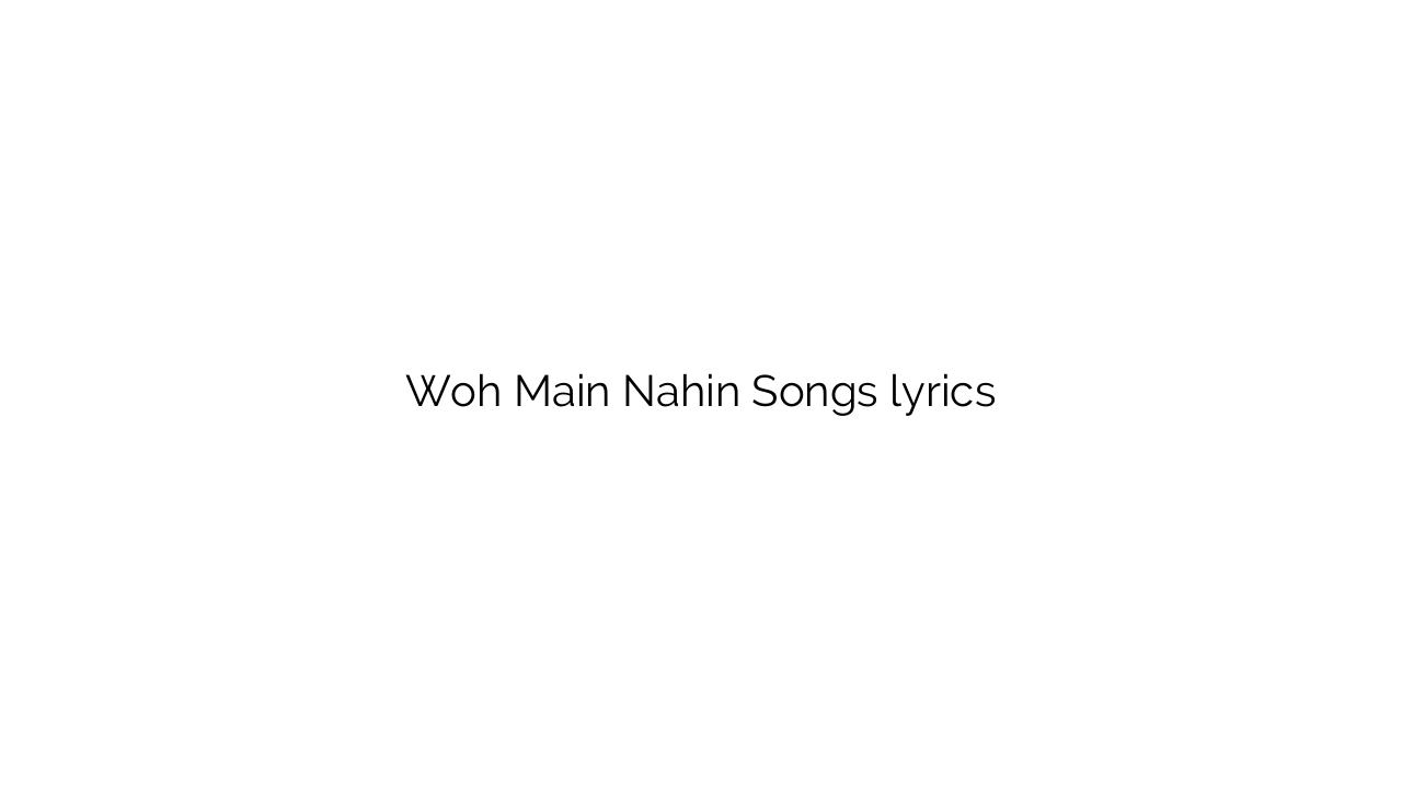 Woh Main Nahin Songs lyrics