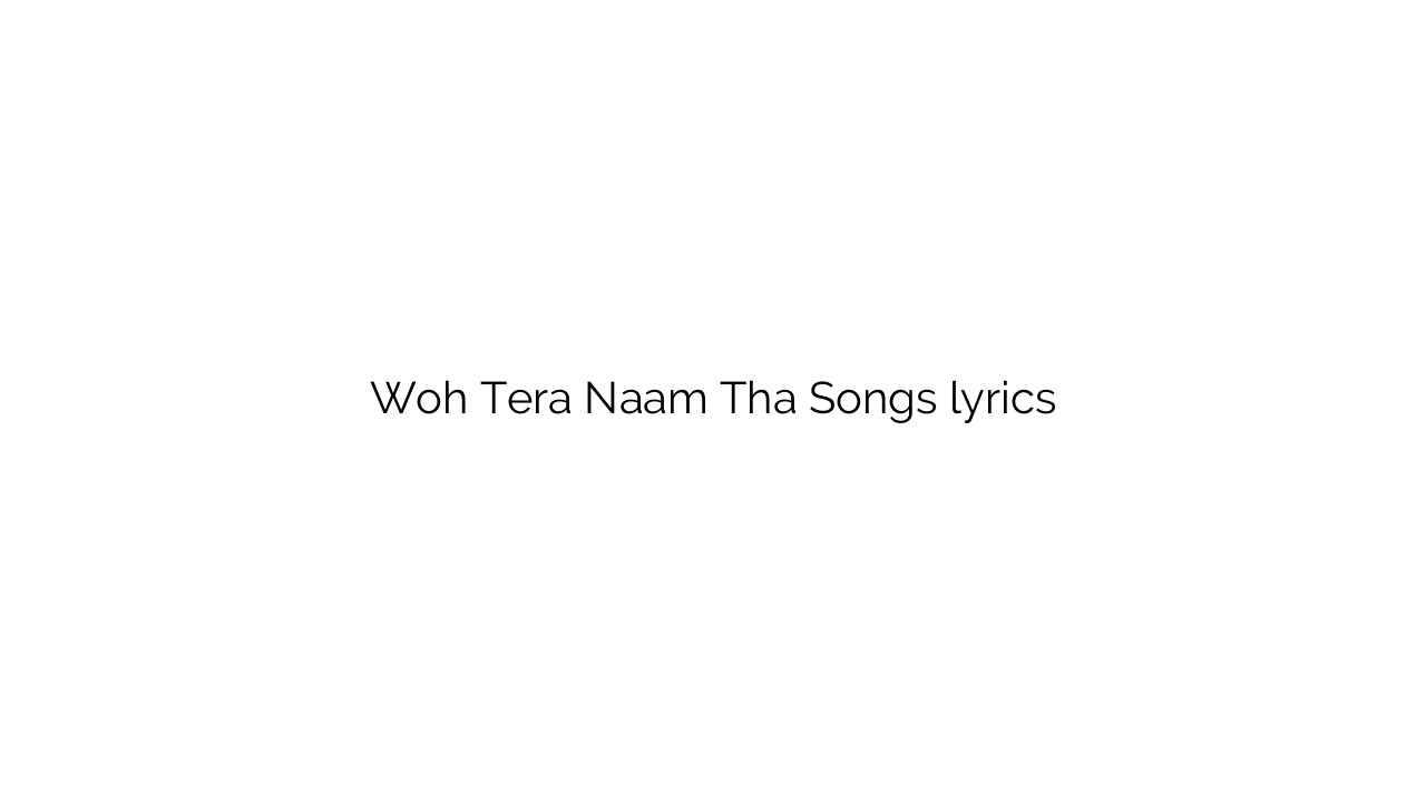 Woh Tera Naam Tha Songs lyrics