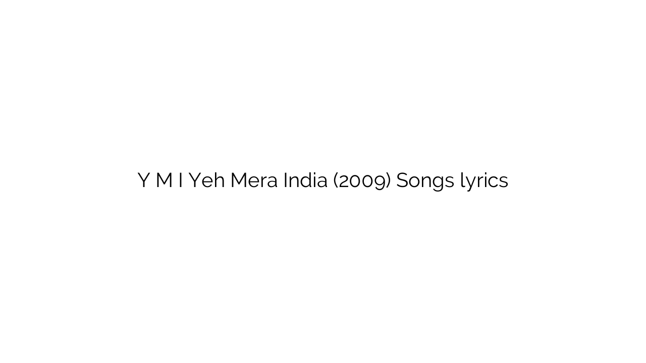 Y M I Yeh Mera India (2009) Songs lyrics