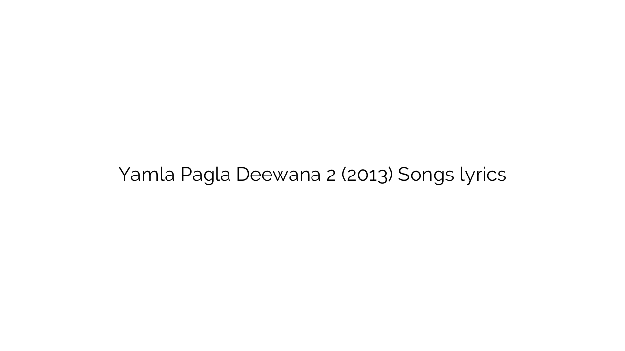 Yamla Pagla Deewana 2 (2013) Songs lyrics