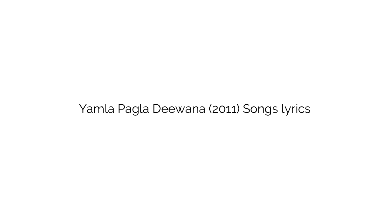 Yamla Pagla Deewana (2011) Songs lyrics