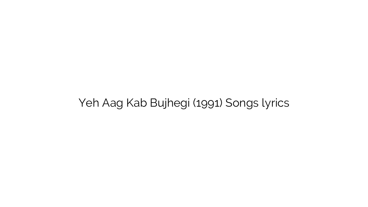 Yeh Aag Kab Bujhegi (1991) Songs lyrics