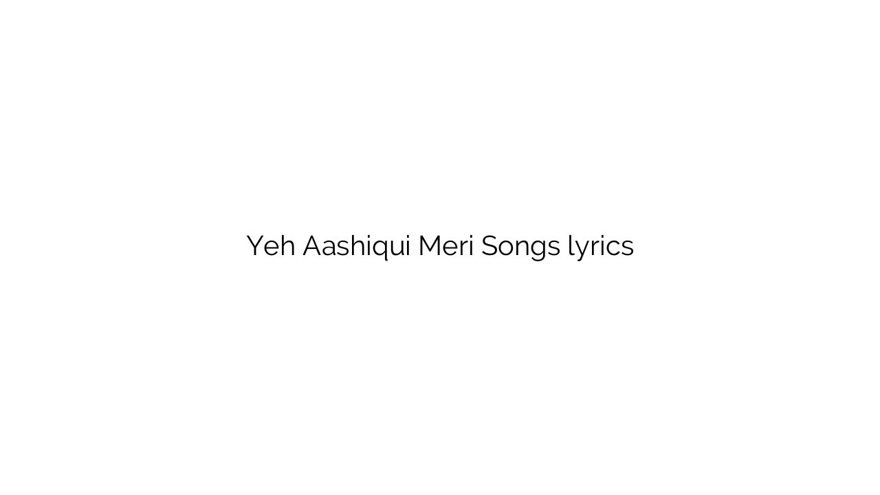 Yeh Aashiqui Meri Songs lyrics