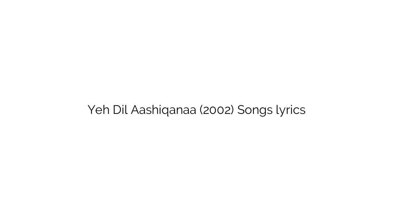Yeh Dil Aashiqanaa (2002) Songs lyrics