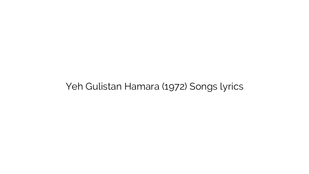 Yeh Gulistan Hamara (1972) Songs lyrics