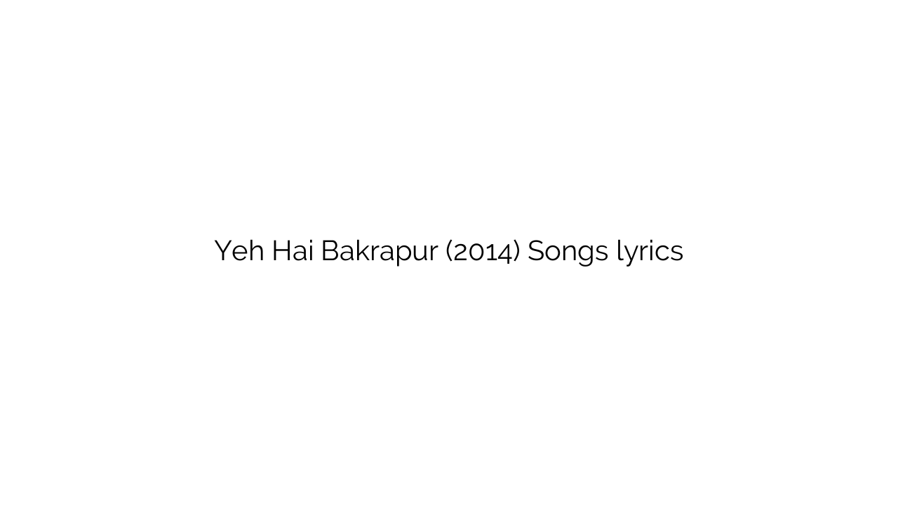 Yeh Hai Bakrapur (2014) Songs lyrics