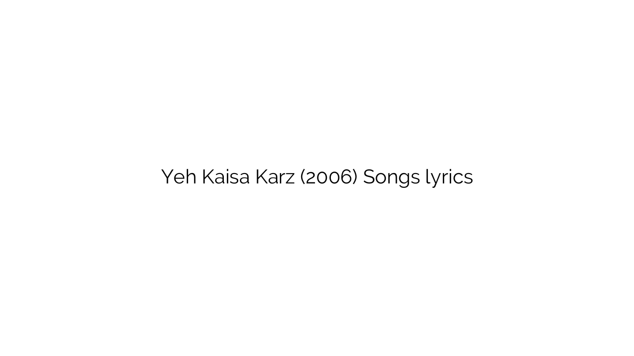 Yeh Kaisa Karz (2006) Songs lyrics