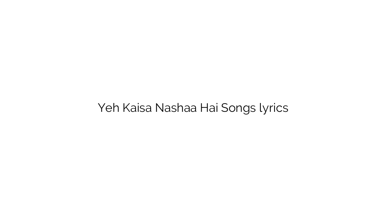 Yeh Kaisa Nashaa Hai Songs lyrics