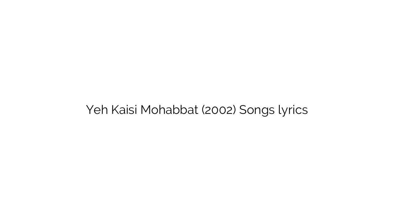 Yeh Kaisi Mohabbat (2002) Songs lyrics