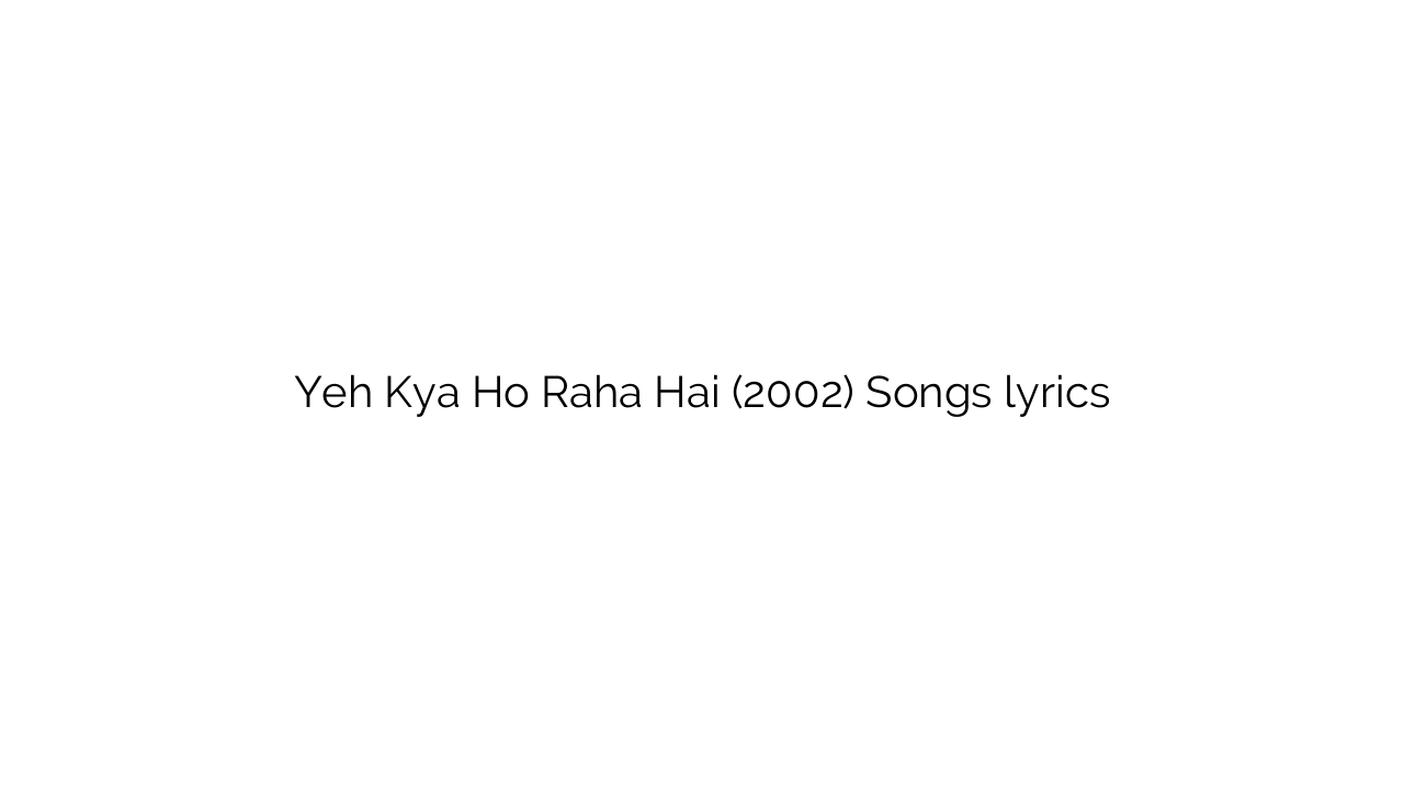 Yeh Kya Ho Raha Hai (2002) Songs lyrics