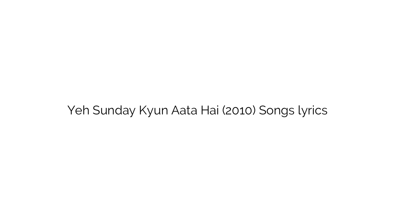 Yeh Sunday Kyun Aata Hai (2010) Songs lyrics