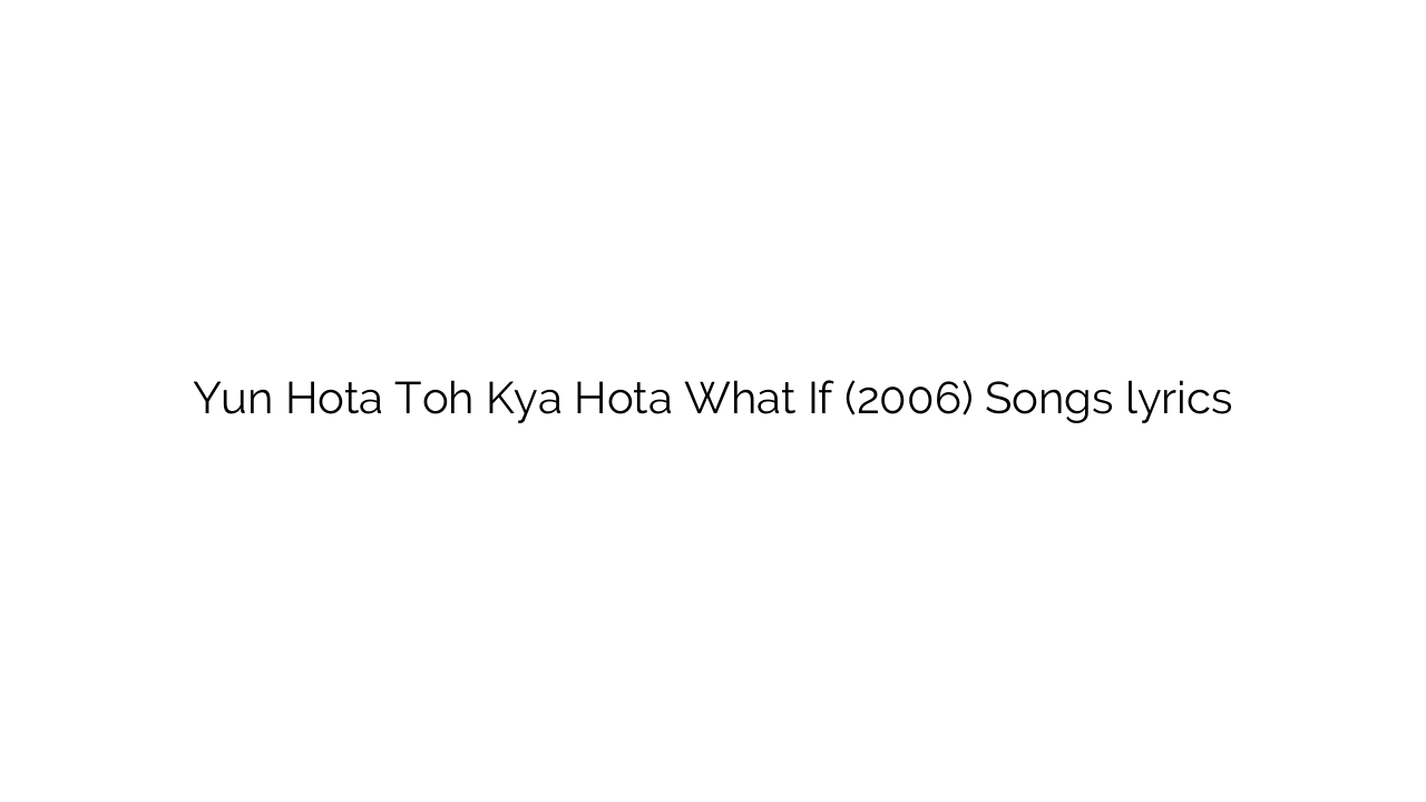 Yun Hota Toh Kya Hota What If (2006) Songs lyrics