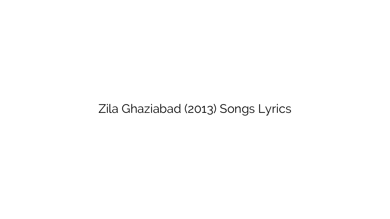 Zila Ghaziabad (2013) Songs Lyrics