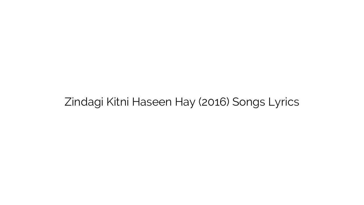 Zindagi Kitni Haseen Hay (2016) Songs Lyrics