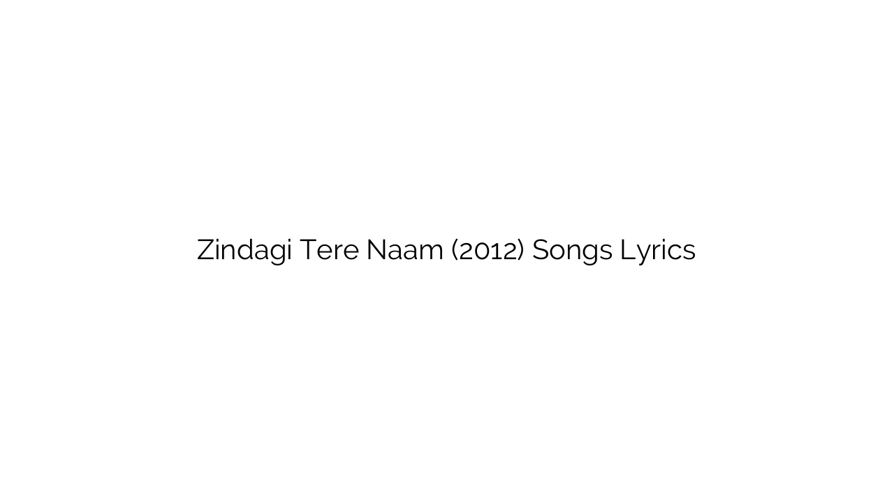 Zindagi Tere Naam (2012) Songs Lyrics