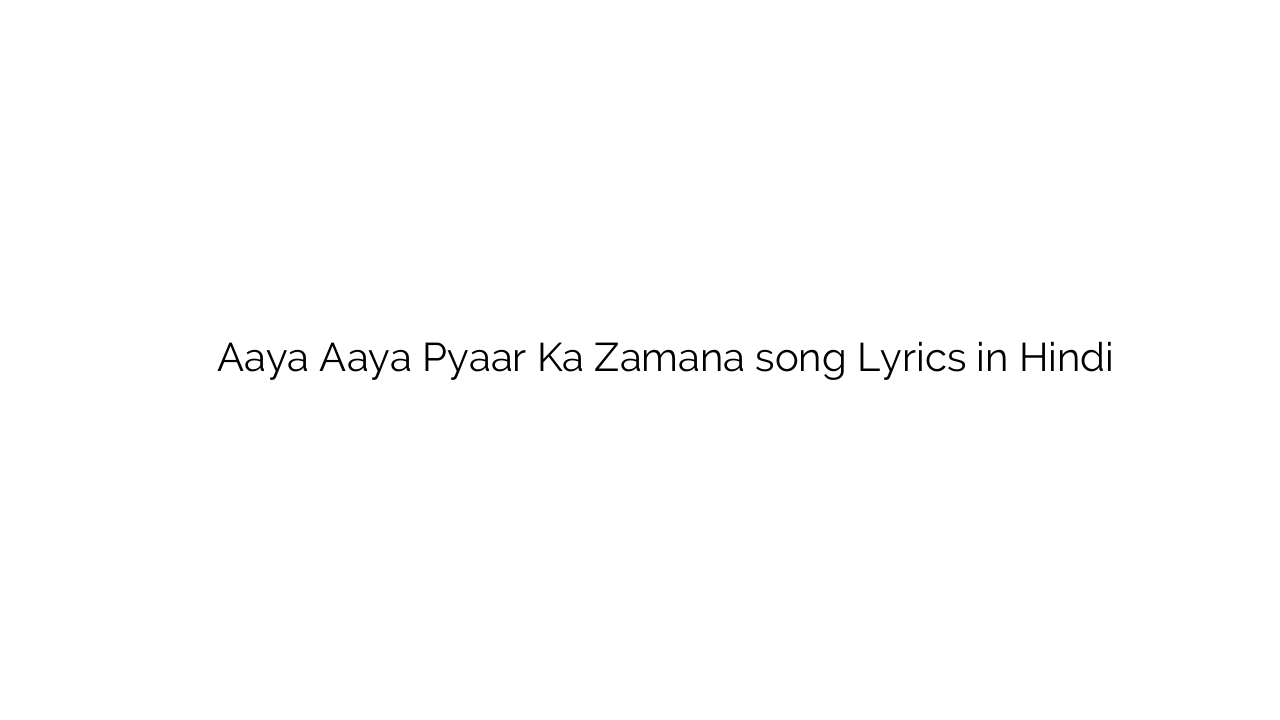 आया आया प्यार का ज़माना Aaya Aaya Pyaar Ka Zamana song Lyrics in Hindi