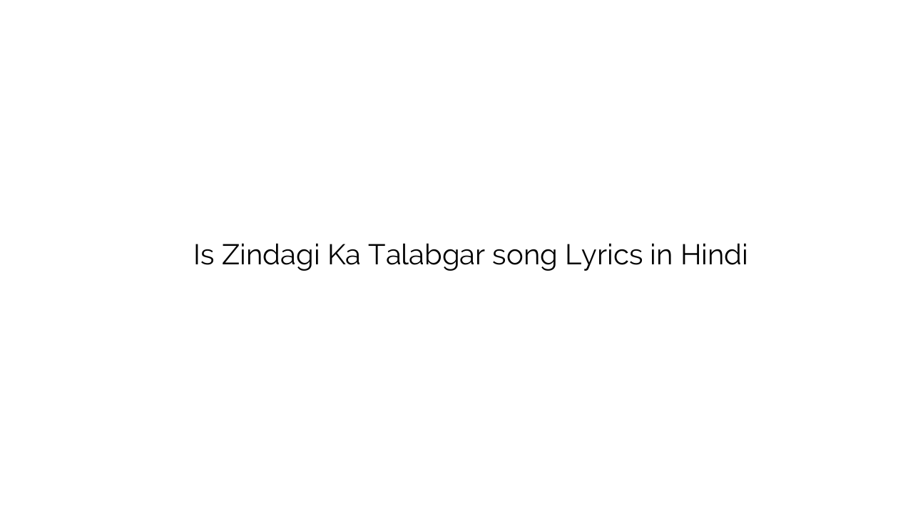 इस ज़िन्दगी का तलबगार Is Zindagi Ka Talabgar song Lyrics in Hindi