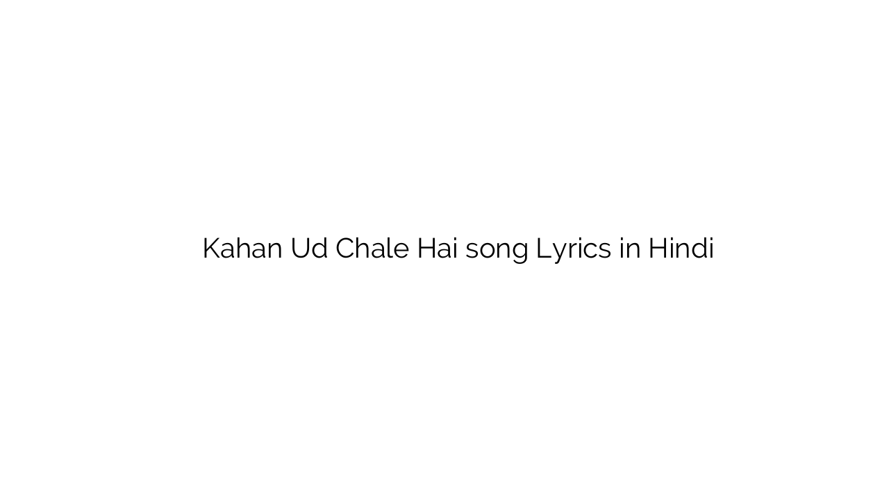 कहाँ उड़ चले है Kahan Ud Chale Hai song Lyrics in Hindi