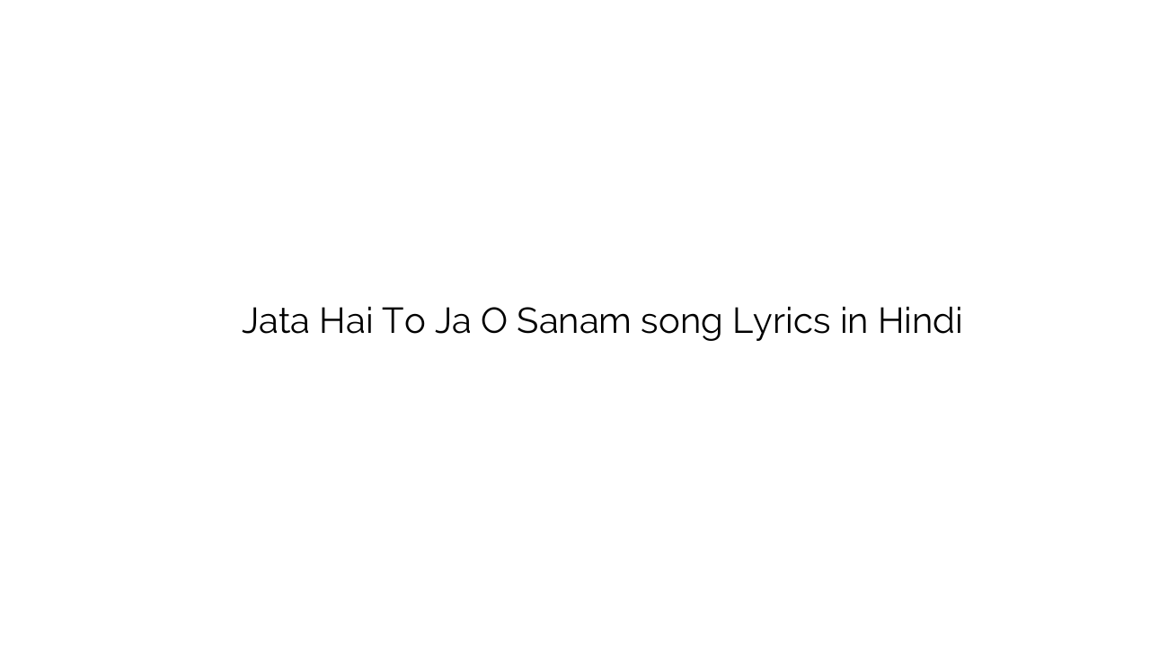 जाता है तो जा ओ सनम Jata Hai To Ja O Sanam song Lyrics in Hindi