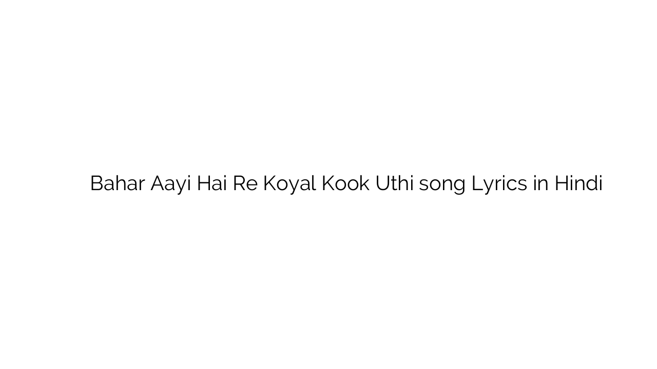बहार आयी है रे कोयल कूक उठी Bahar Aayi Hai Re Koyal Kook Uthi song Lyrics in Hindi