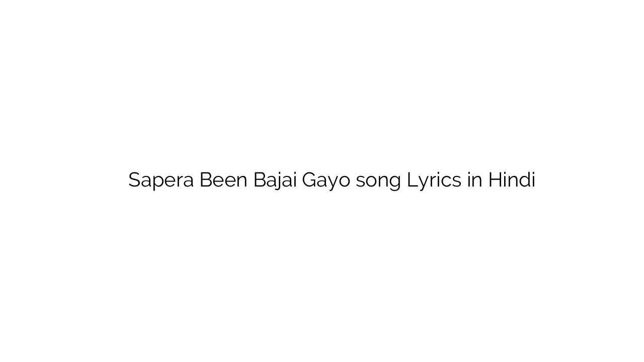 सपेरा बीन बजाई गायो Sapera Been Bajai Gayo song Lyrics in Hindi