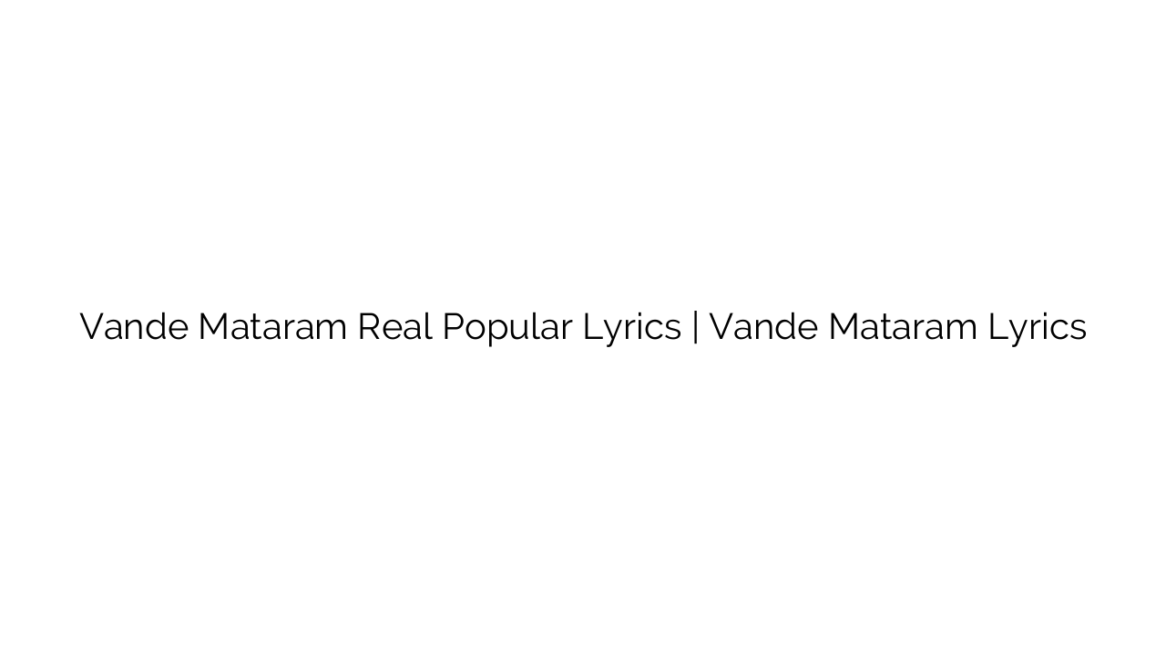 Vande Mataram Real Popular Lyrics | Vande Mataram Lyrics